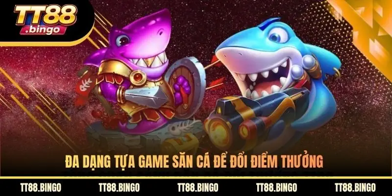 Đa dạng tựa game săn cá để đổi điểm thưởng