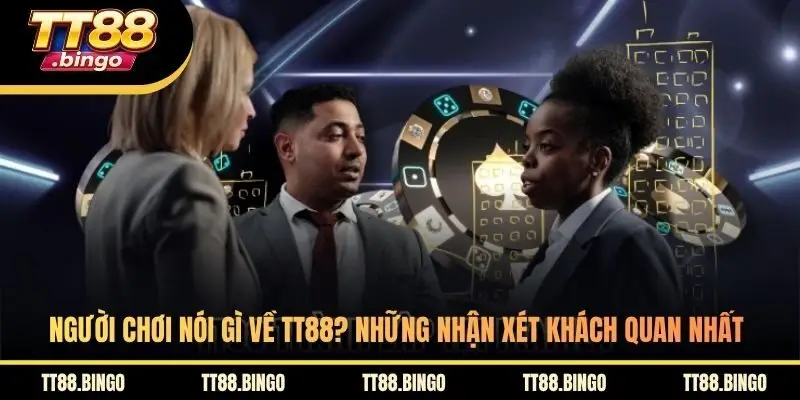 Người Chơi Nói Gì Về TT88? Những Nhận Xét Khách Quan Nhất