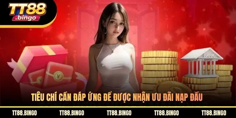 Tiêu chí cần đáp ứng để được nhận ưu đãi nạp đầu